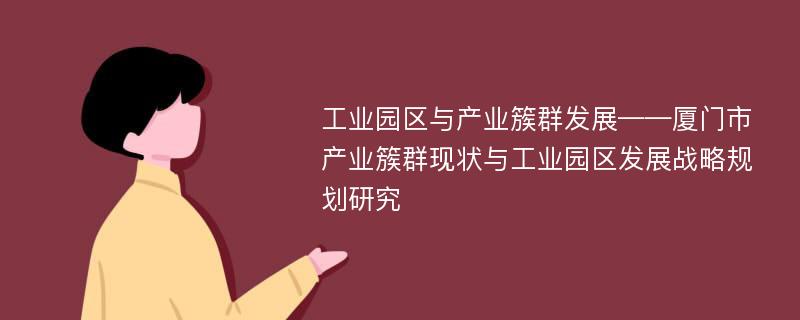 工业园区与产业簇群发展——厦门市产业簇群现状与工业园区发展战略规划研究