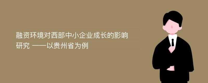 融资环境对西部中小企业成长的影响研究 ——以贵州省为例