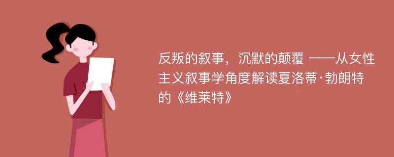 反叛的叙事，沉默的颠覆 ——从女性主义叙事学角度解读夏洛蒂·勃朗特的《维莱特》