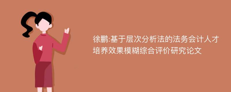 徐鹏:基于层次分析法的法务会计人才培养效果模糊综合评价研究论文