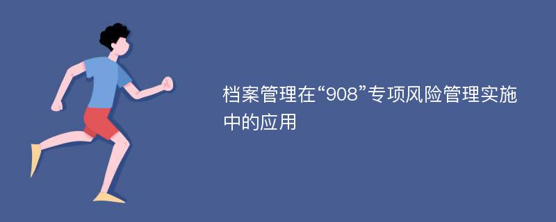 档案管理在“908”专项风险管理实施中的应用