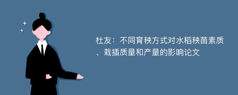 杜友：不同育秧方式对水稻秧苗素质、栽插质量和产量的影响论文