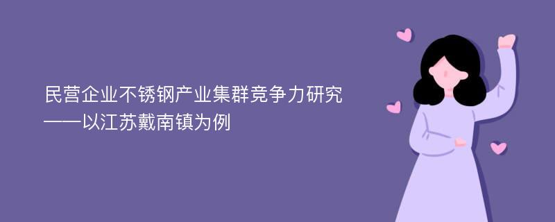 民营企业不锈钢产业集群竞争力研究 ——以江苏戴南镇为例