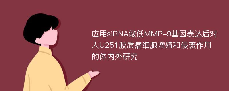 应用siRNA敲低MMP-9基因表达后对人U251胶质瘤细胞增殖和侵袭作用的体内外研究