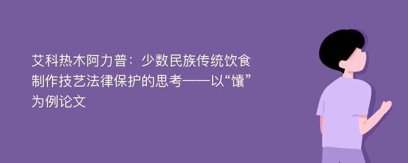 艾科热木阿力普：少数民族传统饮食制作技艺法律保护的思考——以“馕”为例论文