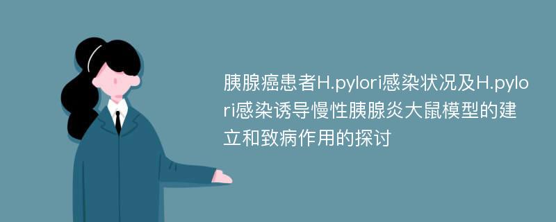 胰腺癌患者H.pylori感染状况及H.pylori感染诱导慢性胰腺炎大鼠模型的建立和致病作用的探讨