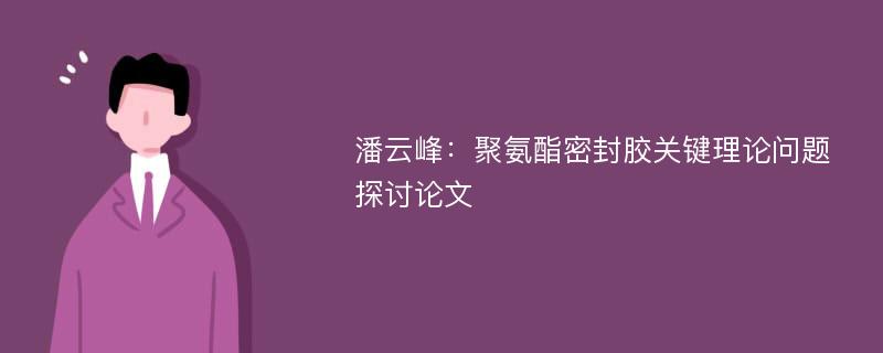 潘云峰：聚氨酯密封胶关键理论问题探讨论文