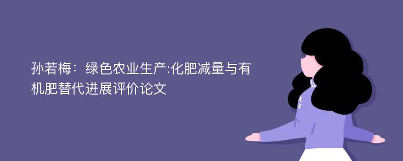 孙若梅：绿色农业生产:化肥减量与有机肥替代进展评价论文