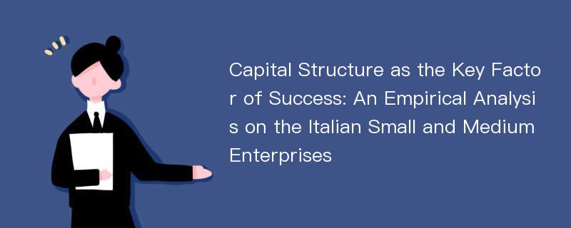 Capital Structure as the Key Factor of Success: An Empirical Analysis on the Italian Small and Medium Enterprises