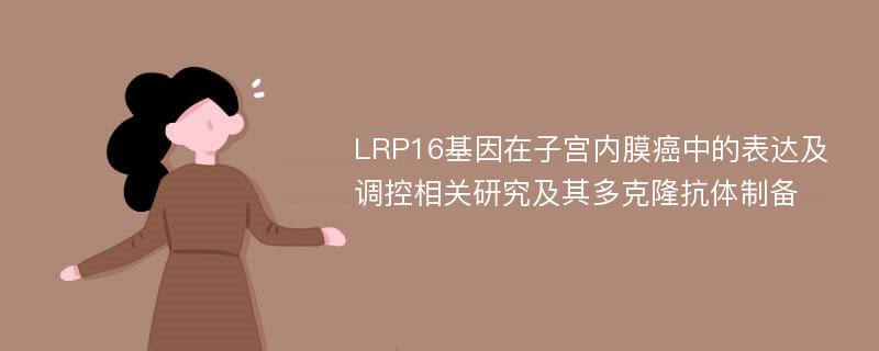 LRP16基因在子宫内膜癌中的表达及调控相关研究及其多克隆抗体制备