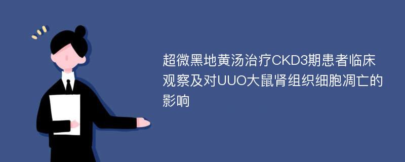 超微黑地黄汤治疗CKD3期患者临床观察及对UUO大鼠肾组织细胞凋亡的影响