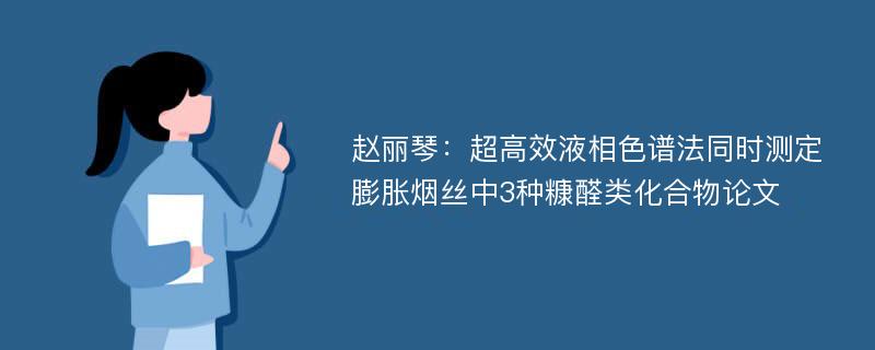 赵丽琴：超高效液相色谱法同时测定膨胀烟丝中3种糠醛类化合物论文