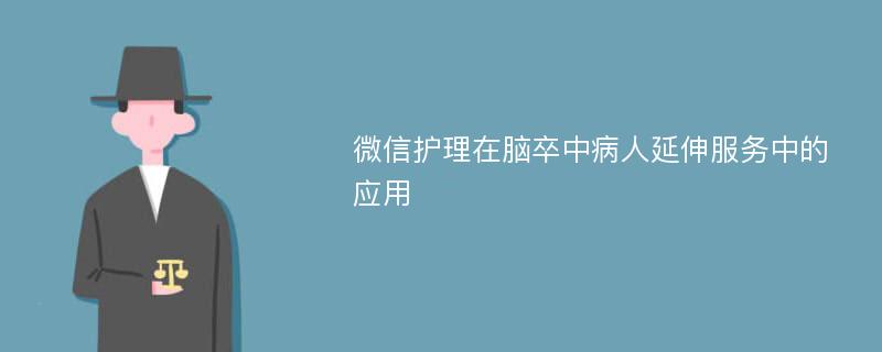 微信护理在脑卒中病人延伸服务中的应用