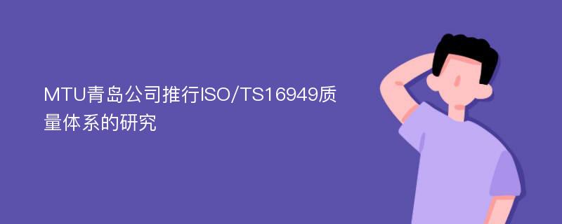 MTU青岛公司推行ISO/TS16949质量体系的研究