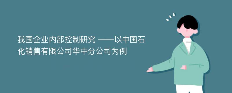 我国企业内部控制研究 ——以中国石化销售有限公司华中分公司为例