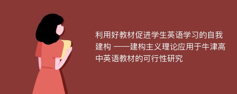 利用好教材促进学生英语学习的自我建构 ——建构主义理论应用于牛津高中英语教材的可行性研究