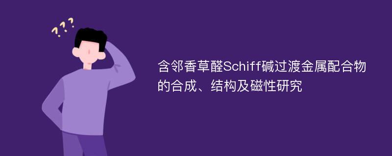 含邻香草醛Schiff碱过渡金属配合物的合成、结构及磁性研究