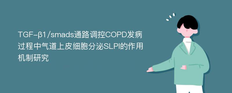 TGF-β1/smads通路调控COPD发病过程中气道上皮细胞分泌SLPI的作用机制研究