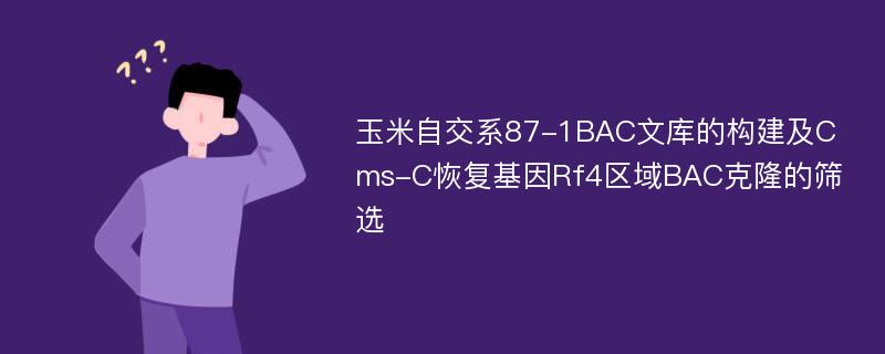 玉米自交系87-1BAC文库的构建及Cms-C恢复基因Rf4区域BAC克隆的筛选