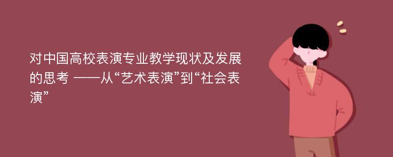 对中国高校表演专业教学现状及发展的思考 ——从“艺术表演”到“社会表演”