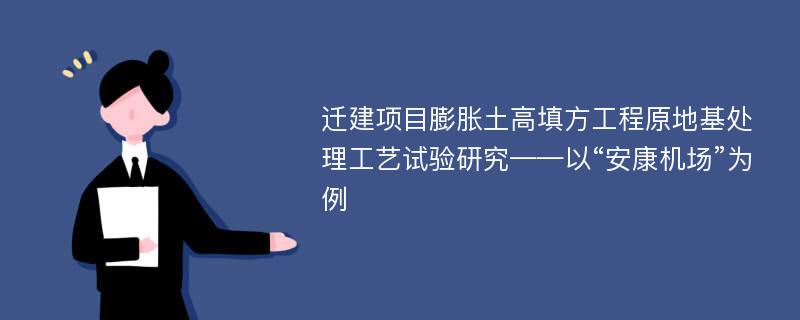 迁建项目膨胀土高填方工程原地基处理工艺试验研究——以“安康机场”为例