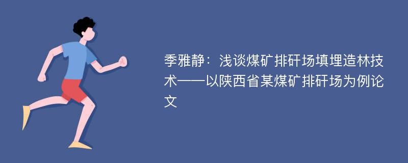 季雅静：浅谈煤矿排矸场填埋造林技术——以陕西省某煤矿排矸场为例论文