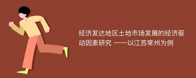 经济发达地区土地市场发展的经济驱动因素研究 ——以江苏常州为例