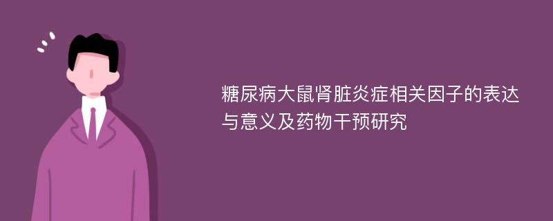 糖尿病大鼠肾脏炎症相关因子的表达与意义及药物干预研究