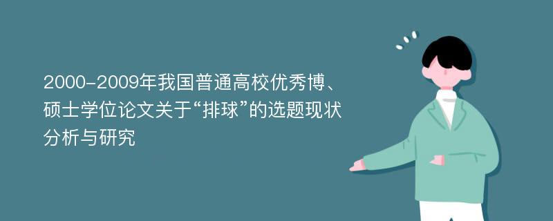 2000-2009年我国普通高校优秀博、硕士学位论文关于“排球”的选题现状分析与研究