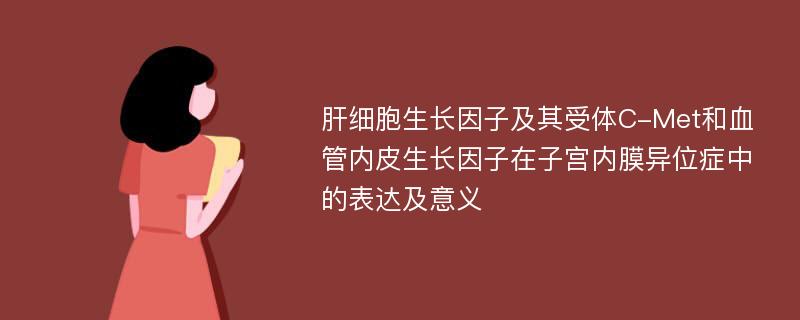 肝细胞生长因子及其受体C-Met和血管内皮生长因子在子宫内膜异位症中的表达及意义