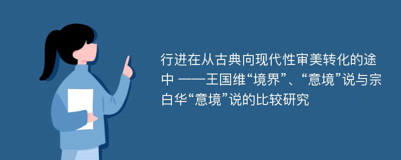 行进在从古典向现代性审美转化的途中 ——王国维“境界”、“意境”说与宗白华“意境”说的比较研究