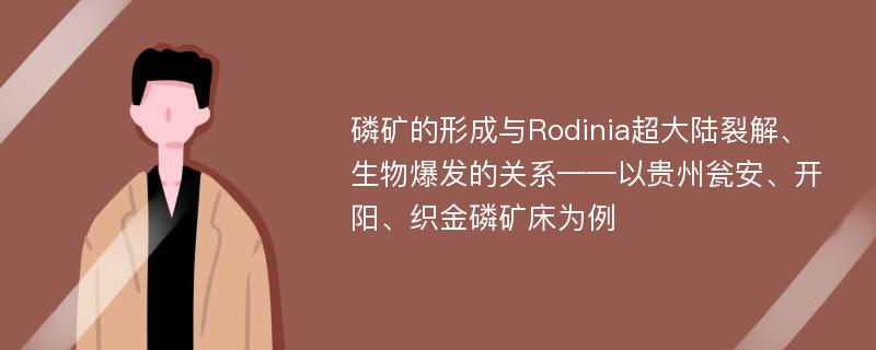 磷矿的形成与Rodinia超大陆裂解、生物爆发的关系——以贵州瓮安、开阳、织金磷矿床为例