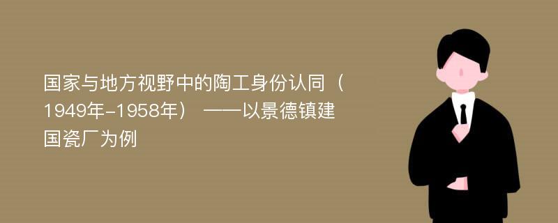 国家与地方视野中的陶工身份认同（1949年-1958年） ——以景德镇建国瓷厂为例