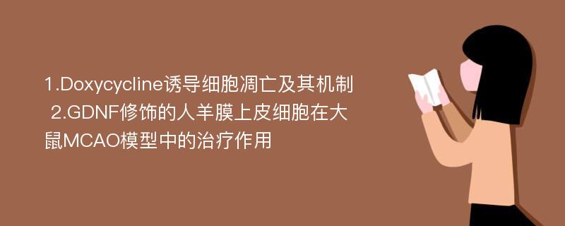 1.Doxycycline诱导细胞凋亡及其机制 2.GDNF修饰的人羊膜上皮细胞在大鼠MCAO模型中的治疗作用