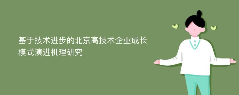 基于技术进步的北京高技术企业成长模式演进机理研究