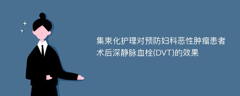 集束化护理对预防妇科恶性肿瘤患者术后深静脉血栓(DVT)的效果