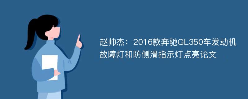 赵帅杰：2016款奔驰GL350车发动机故障灯和防侧滑指示灯点亮论文