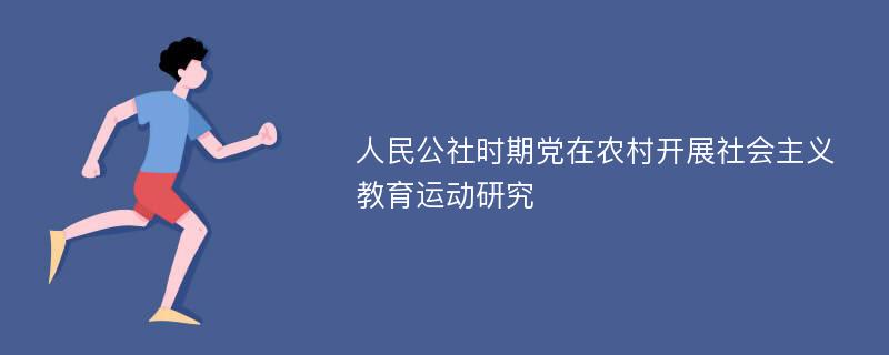 人民公社时期党在农村开展社会主义教育运动研究