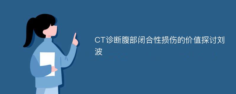 CT诊断腹部闭合性损伤的价值探讨刘波