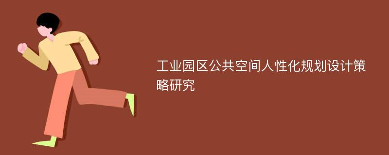 工业园区公共空间人性化规划设计策略研究