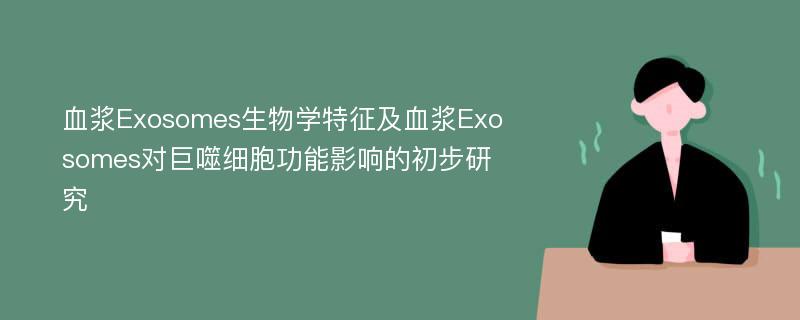 血浆Exosomes生物学特征及血浆Exosomes对巨噬细胞功能影响的初步研究