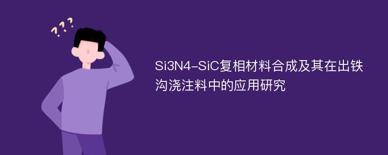 Si3N4-SiC复相材料合成及其在出铁沟浇注料中的应用研究