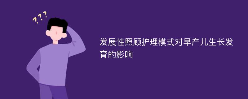 发展性照顾护理模式对早产儿生长发育的影响