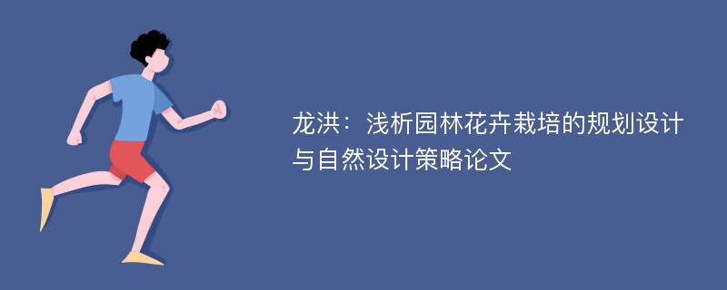 龙洪：浅析园林花卉栽培的规划设计与自然设计策略论文