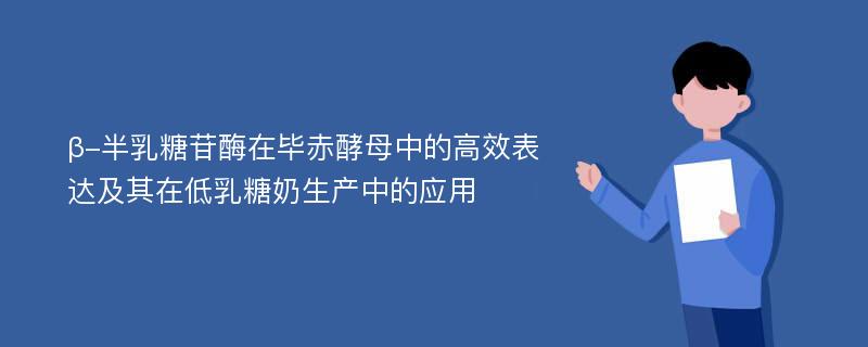 β-半乳糖苷酶在毕赤酵母中的高效表达及其在低乳糖奶生产中的应用