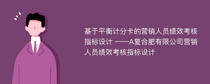 基于平衡计分卡的营销人员绩效考核指标设计 ——A复合肥有限公司营销人员绩效考核指标设计