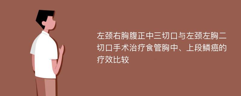 左颈右胸腹正中三切口与左颈左胸二切口手术治疗食管胸中、上段鳞癌的疗效比较