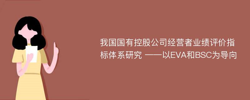 我国国有控股公司经营者业绩评价指标体系研究 ——以EVA和BSC为导向