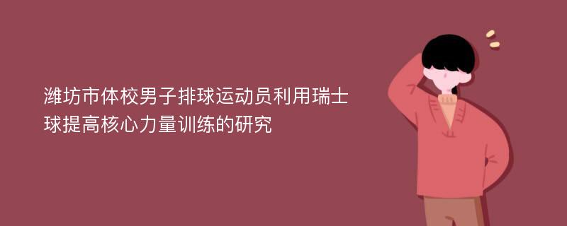 潍坊市体校男子排球运动员利用瑞士球提高核心力量训练的研究