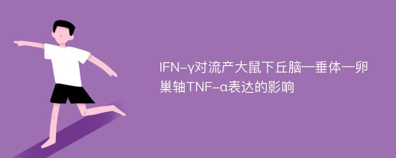 IFN-γ对流产大鼠下丘脑—垂体—卵巢轴TNF-α表达的影响